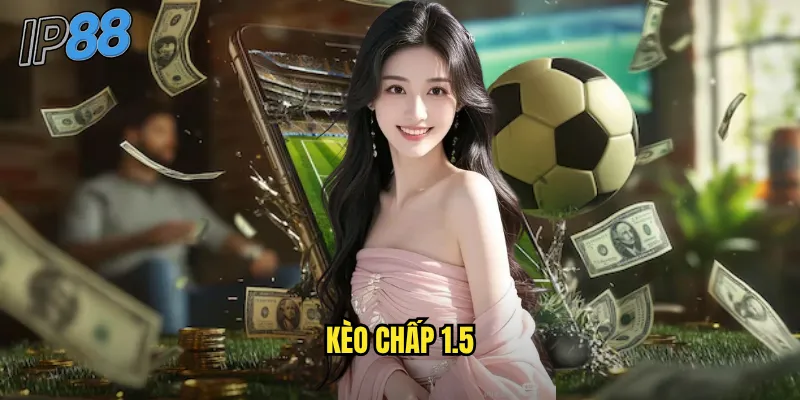 Kèo Chấp 1.5 ip88 - Cược Chênh Lệch Lớn Cho Lợi Nhuận Khủng 1 kèo chấp 1.5