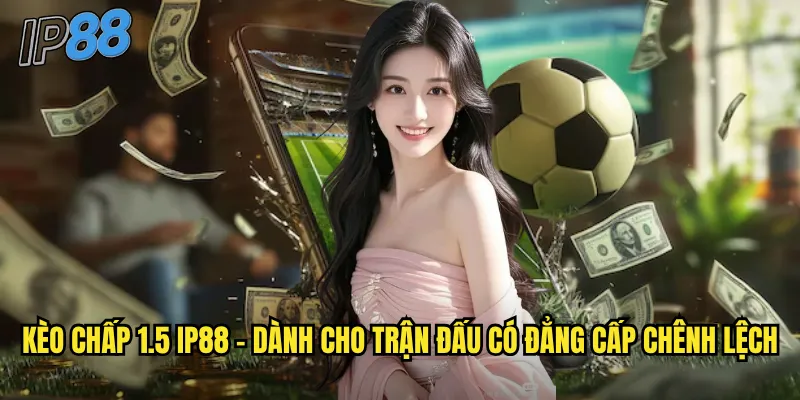 Kèo Chấp 1.5 ip88 - Cược Chênh Lệch Lớn Cho Lợi Nhuận Khủng 2 Kèo chấp 1.5 ip88 - Dành cho trận đấu có đẳng cấp chênh lệch