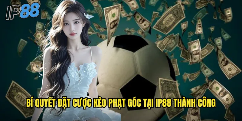 Kèo Phạt Góc ip88 - Cơ Hội Thắng Lớn Từ Tình Huống Cố Định 3 Bí quyết đặt cược kèo phạt góc tại ip88 thành công