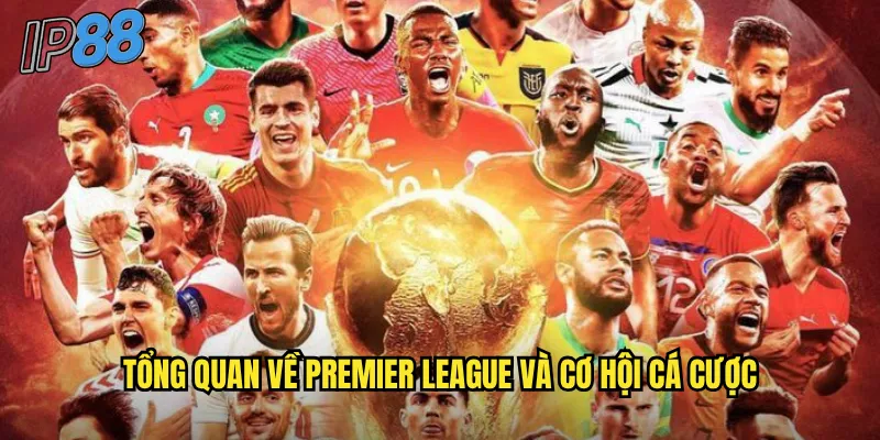 Premier League ip88: Cá cược giải Ngoại hạng Anh hấp dẫn nhất hành tinh 2 Tổng quan về Premier League và cơ hội cá cược