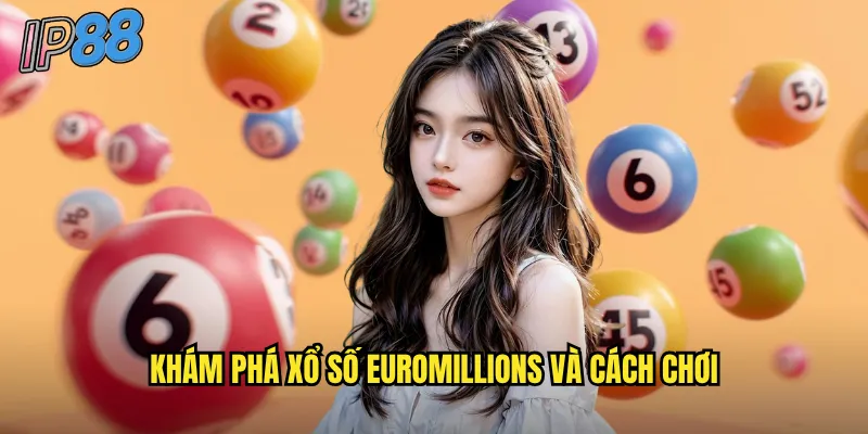 Xổ số EuroMillions ip88: Giấc mơ triệu phú Châu Âu trong tầm tay 2 Khám phá xổ số EuroMillions và cách chơi
