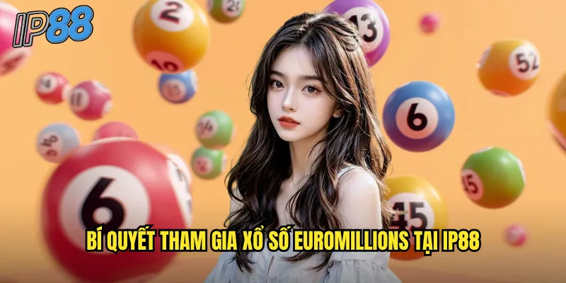 Xổ số EuroMillions ip88: Giấc mơ triệu phú Châu Âu trong tầm tay 3 Bí quyết tham gia xổ số EuroMillions tại ip88