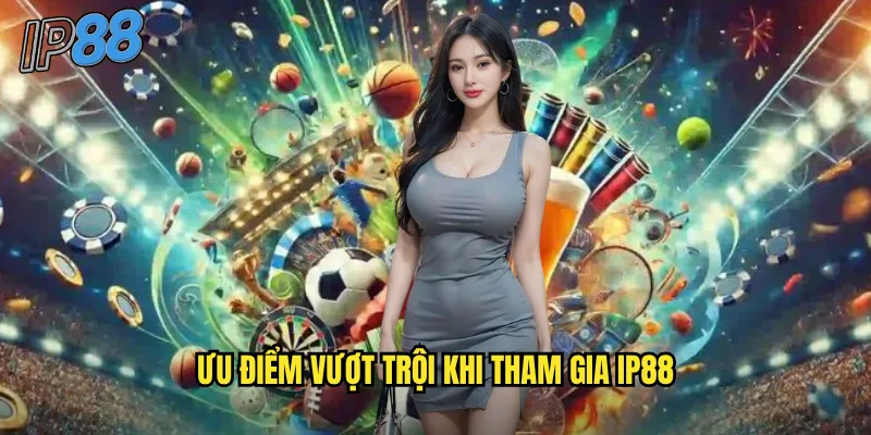 Giới Thiệu Nhà Cái ip88 - Cổng Game Uy Tín Hàng Đầu Châu Á 2025 2 Ưu điểm vượt trội khi tham gia ip88