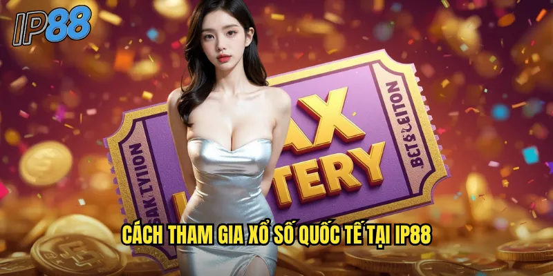 Xổ số quốc tế ip88: Tham gia các giải xổ số lớn nhất toàn cầu 3 Cách tham gia xổ số quốc tế tại ip88