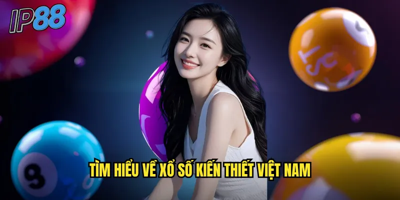 Xổ số kiến thiết ip88: Truyền thống Việt Nam với cơ hội trúng thưởng cao 2 Tìm hiểu về xổ số kiến thiết Việt Nam