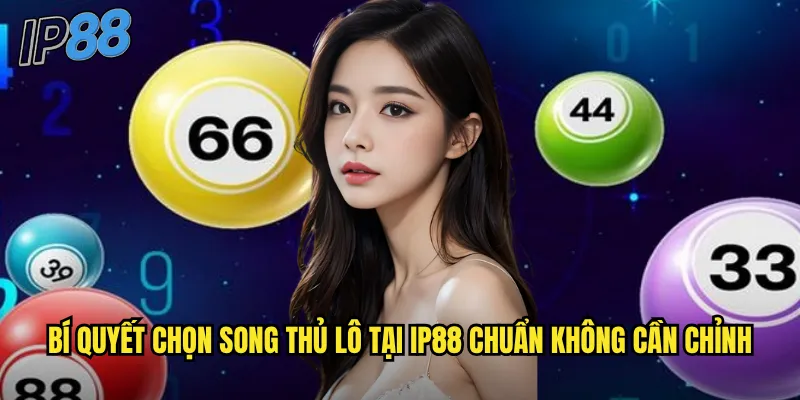 Song Thủ Lô ip88 - Chiến Thuật Đánh Đôi Tăng Cơ Hội Trúng Thưởng 3 Bí quyết chọn song thủ lô tại ip88 chuẩn không cần chỉnh