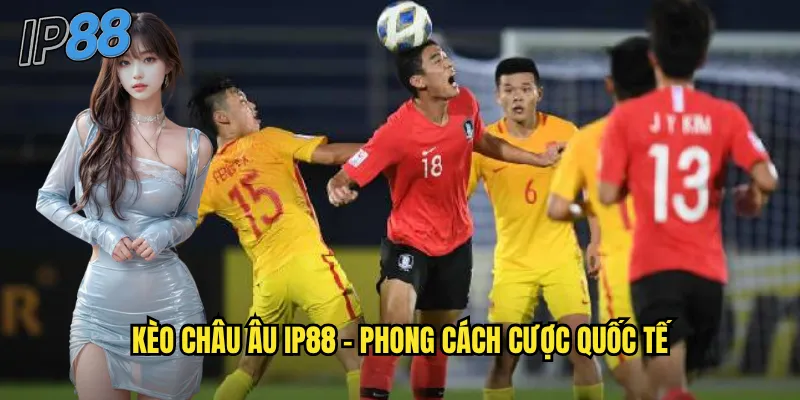 Kèo châu Âu ip88 - Phong cách cược quốc tế